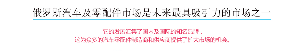 俄罗斯汽車(chē)及零配件市场是未来最具(jù)吸引力的市场之一，它的发展汇集了國(guó)内及國(guó)际的知名(míng)品牌，这為(wèi)众多(duō)的汽車(chē)配件制造商(shāng)和供应商(shāng)提供了扩大市场的机会。
